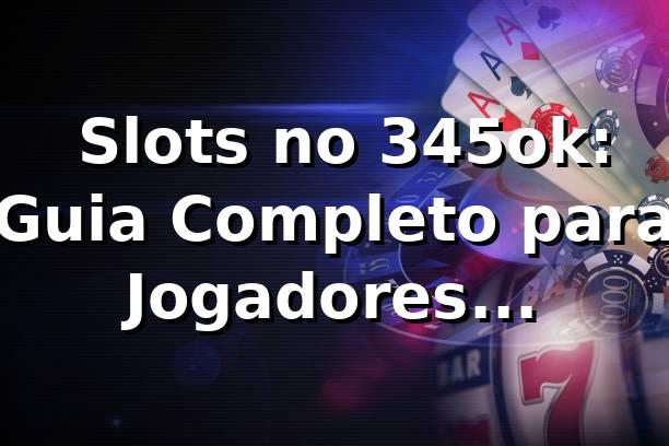 ⭐ Slots no 345ok: Guia Completo para Jogadores Brasileiros